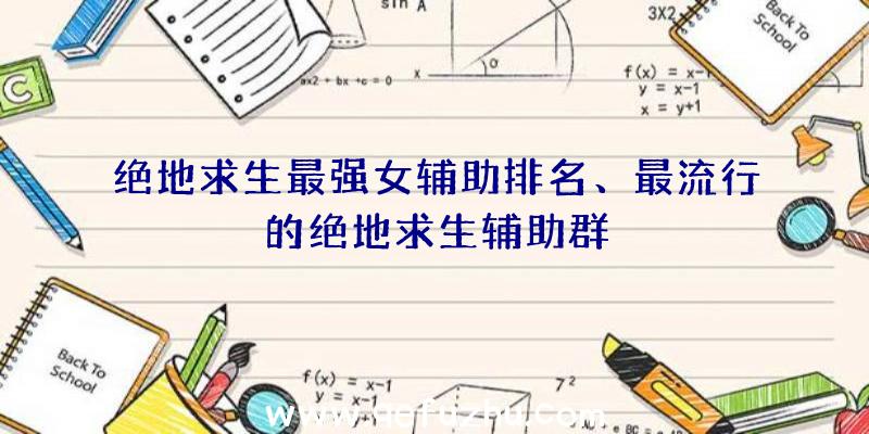 绝地求生最强女辅助排名、最流行的绝地求生辅助群