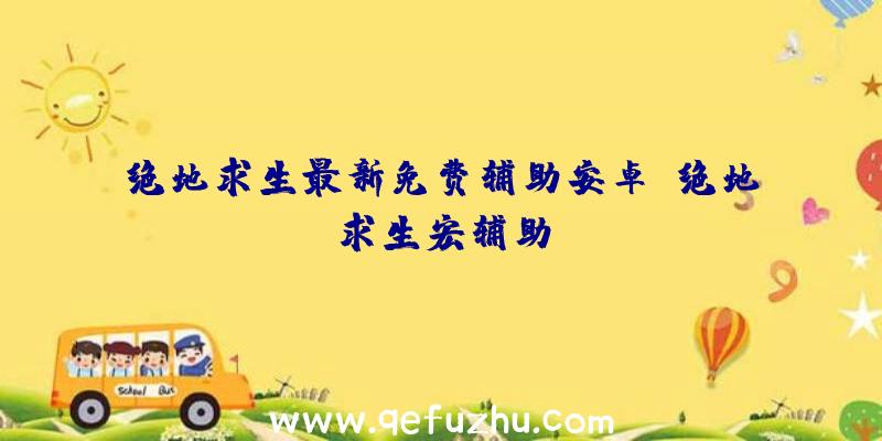 绝地求生最新免费辅助安卓、绝地求生宏辅助