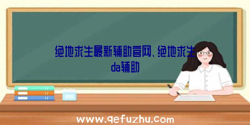 绝地求生最新辅助官网、绝地求生da辅助