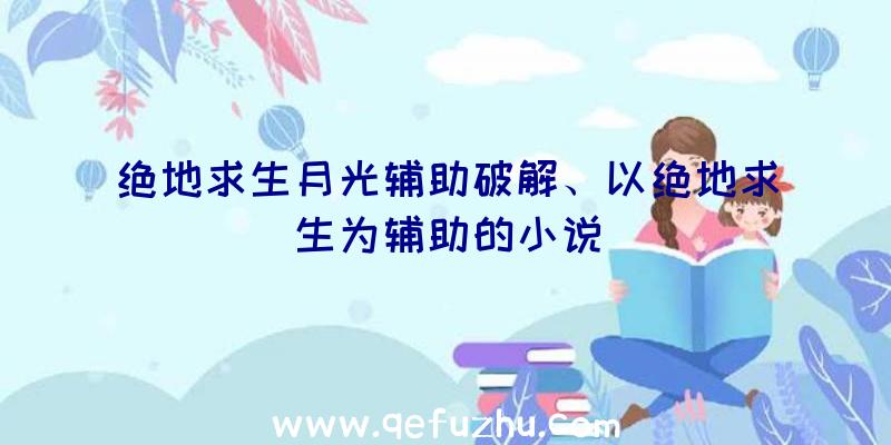 绝地求生月光辅助破解、以绝地求生为辅助的小说