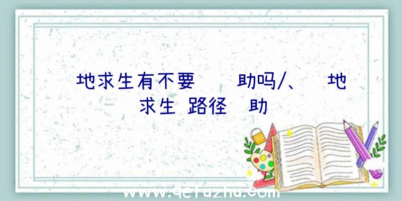 绝地求生有不要钱辅助吗/、绝地求生