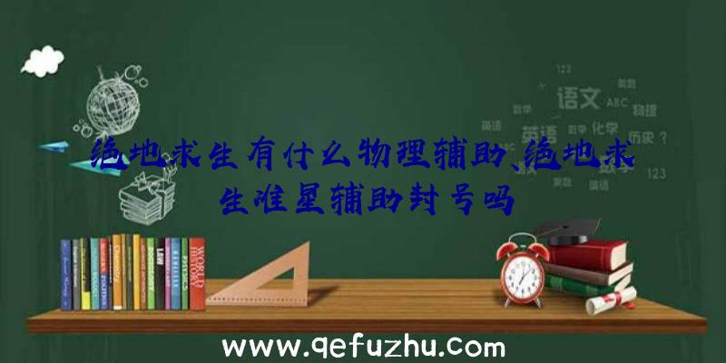 绝地求生有什么物理辅助、绝地求生准星辅助封号吗