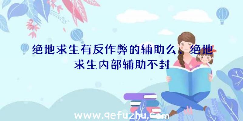 绝地求生有反作弊的辅助么、绝地求生内部辅助不封