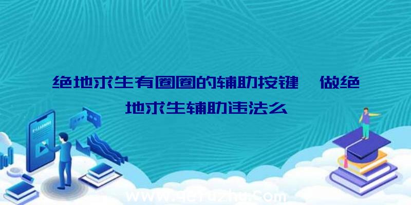 绝地求生有圈圈的辅助按键、做绝地求生辅助违法么