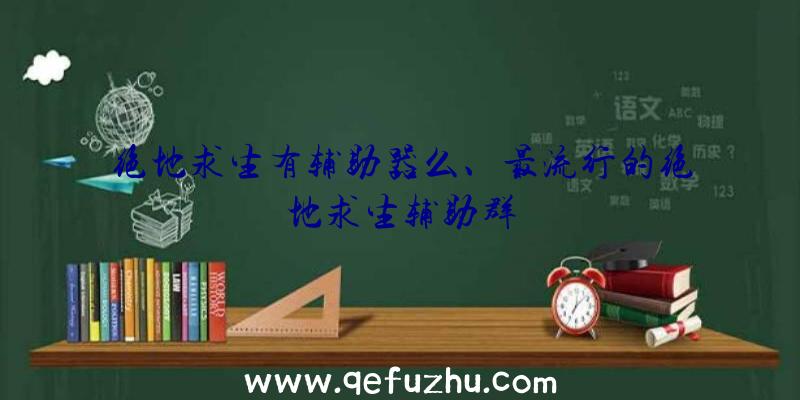 绝地求生有辅助器么、最流行的绝地求生辅助群