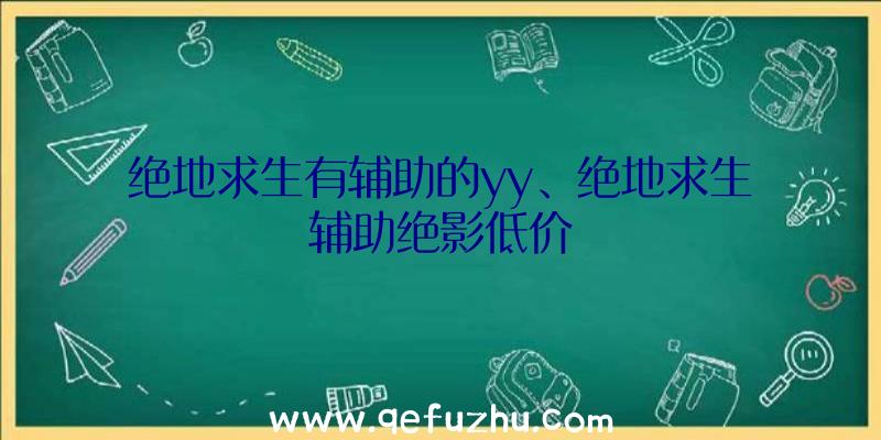 绝地求生有辅助的yy、绝地求生辅助绝影低价