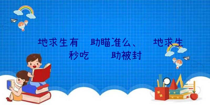 绝地求生有辅助瞄准么、绝地求生秒吃药辅助被封