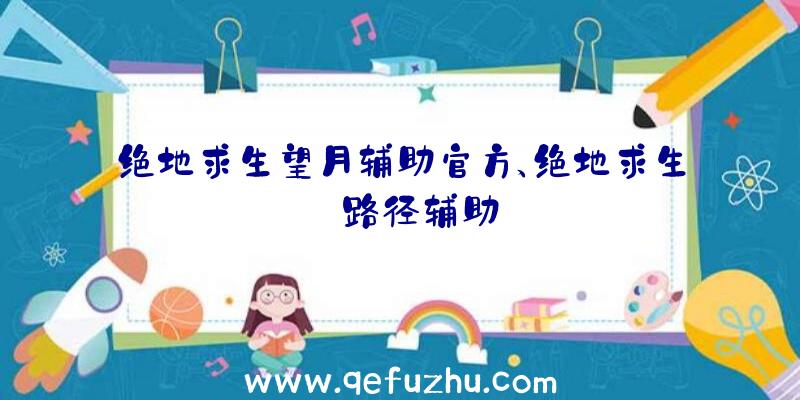 绝地求生望月辅助官方、绝地求生