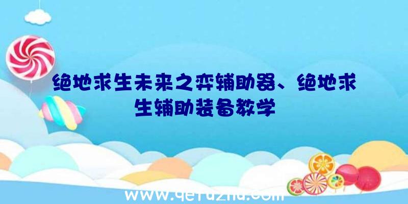 绝地求生未来之弈辅助器、绝地求生辅助装备教学