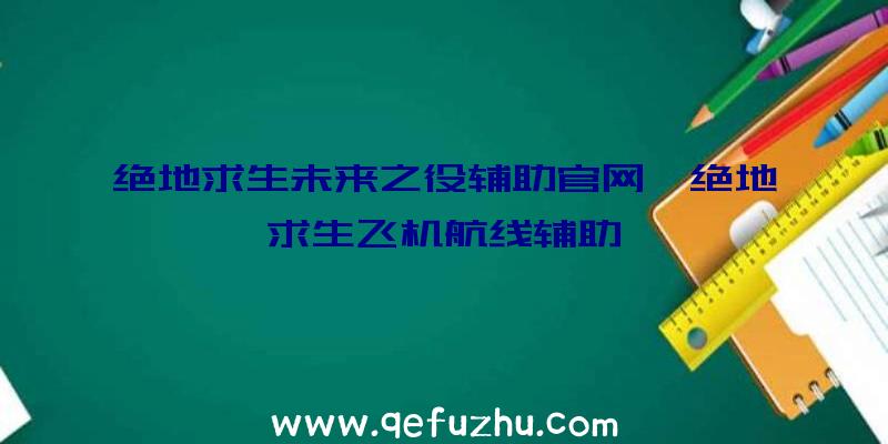 绝地求生未来之役辅助官网、绝地求生飞机航线辅助