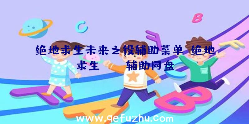 绝地求生未来之役辅助菜单、绝地求生pubg辅助网盘