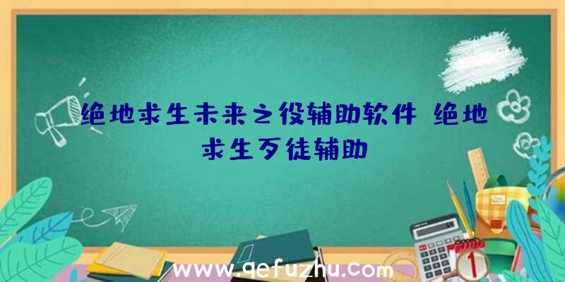 绝地求生未来之役辅助软件、绝地求生歹徒辅助