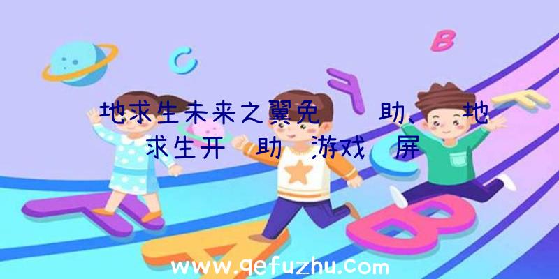 绝地求生未来之翼免费辅助、绝地求生开辅助进游戏蓝屏