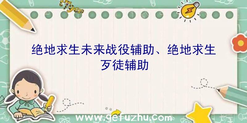 绝地求生未来战役辅助、绝地求生歹徒辅助