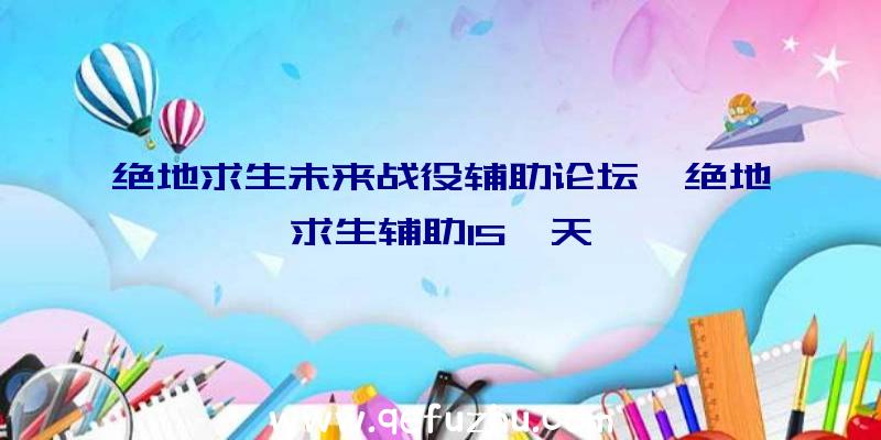 绝地求生未来战役辅助论坛、绝地求生辅助15一天