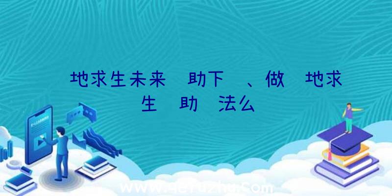 绝地求生未来辅助下载、做绝地求生辅助违法么