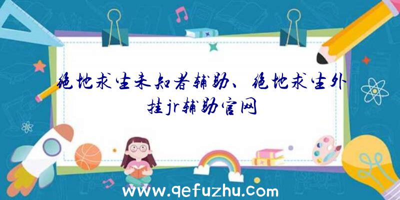 绝地求生未知者辅助、绝地求生外挂jr辅助官网