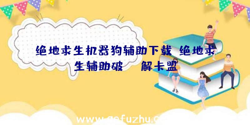 绝地求生机器狗辅助下载、绝地求生辅助破解卡盟