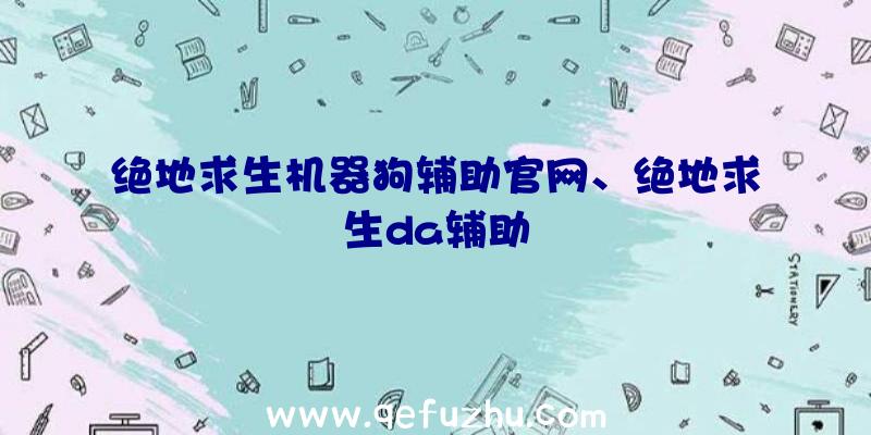 绝地求生机器狗辅助官网、绝地求生da辅助