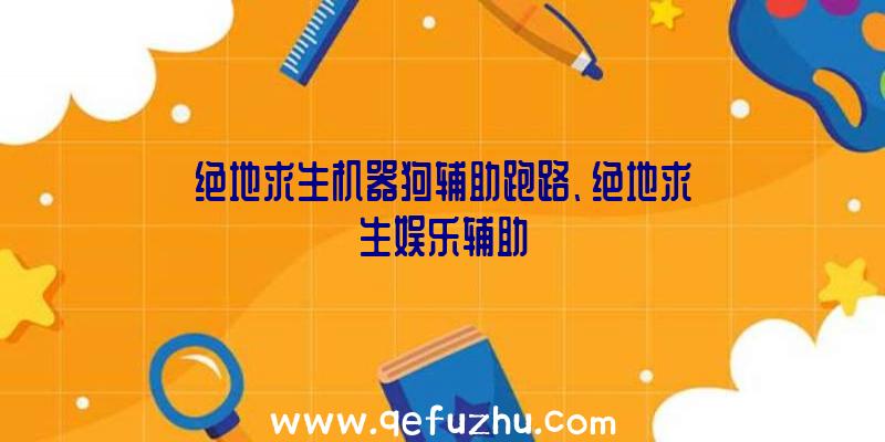 绝地求生机器狗辅助跑路、绝地求生娱乐辅助