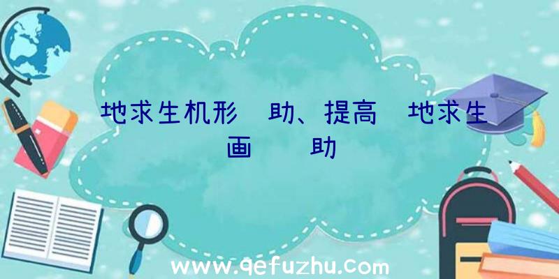 绝地求生机形辅助、提高绝地求生画质辅助