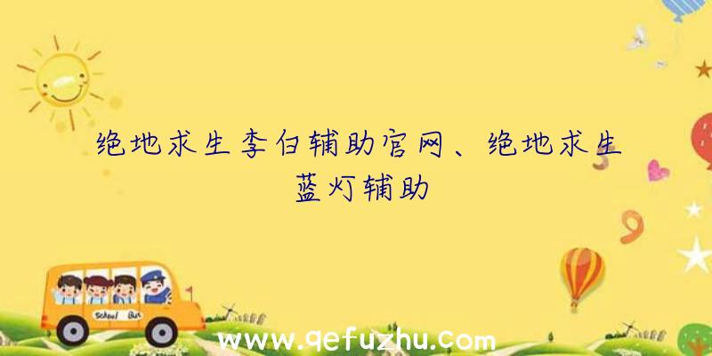 绝地求生李白辅助官网、绝地求生蓝灯辅助