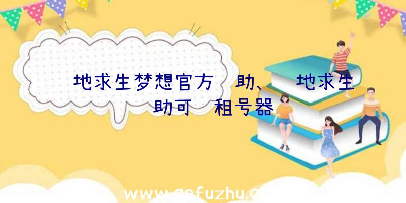 绝地求生梦想官方辅助、绝地求生辅助可过租号器