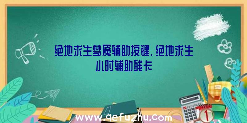 绝地求生梦魇辅助按键、绝地求生小时辅助残卡