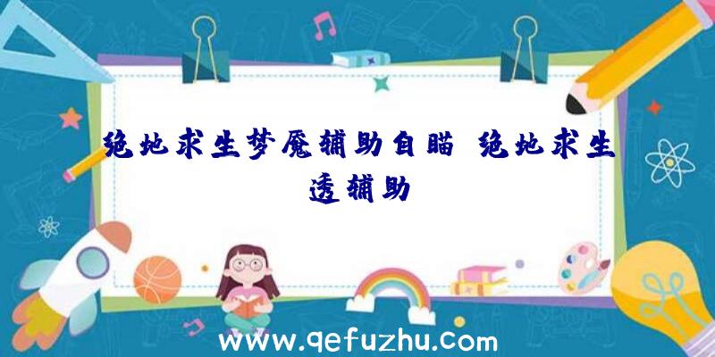 绝地求生梦魇辅助自瞄、绝地求生透辅助