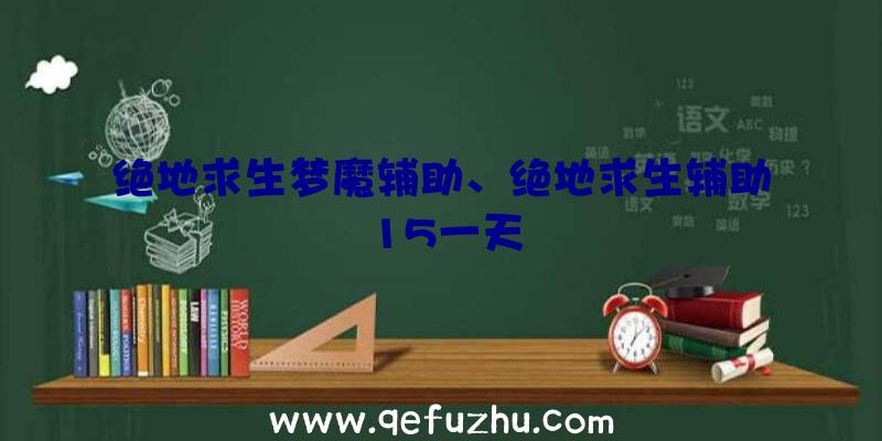 绝地求生梦魔辅助、绝地求生辅助15一天