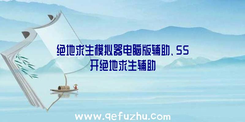 绝地求生模拟器电脑版辅助、55开绝地求生辅助