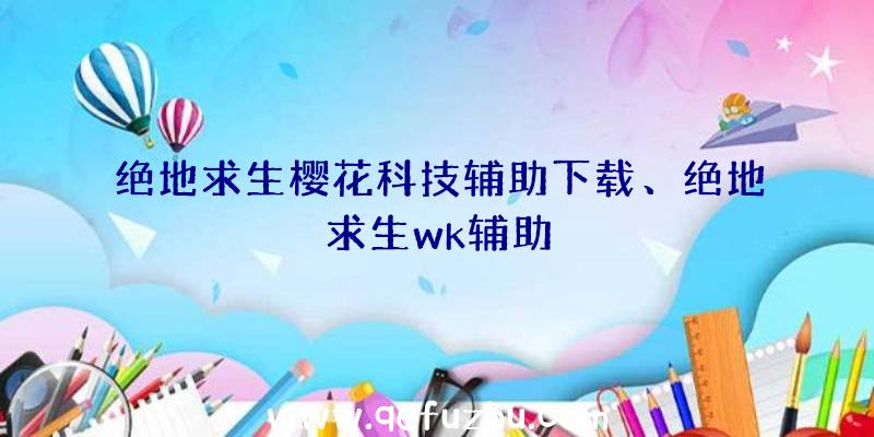 绝地求生樱花科技辅助下载、绝地求生wk辅助