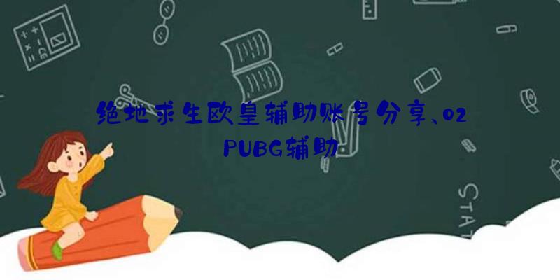 绝地求生欧皇辅助账号分享、02PUBG辅助