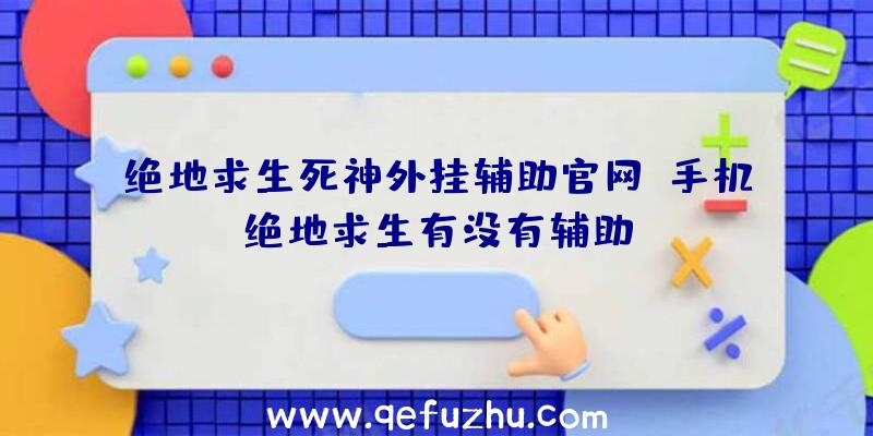 绝地求生死神外挂辅助官网、手机绝地求生有没有辅助