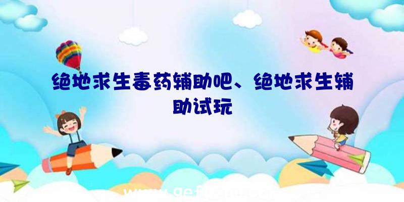 绝地求生毒药辅助吧、绝地求生辅助试玩