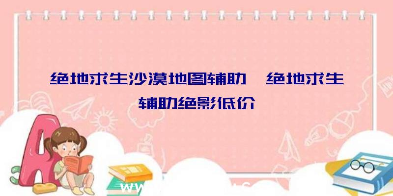 绝地求生沙漠地图辅助、绝地求生辅助绝影低价