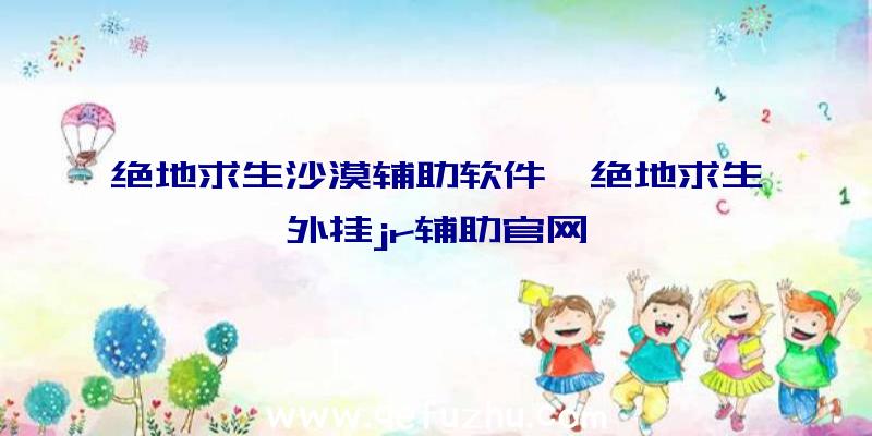 绝地求生沙漠辅助软件、绝地求生外挂jr辅助官网