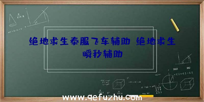 绝地求生泰服飞车辅助、绝地求生瞬秒辅助