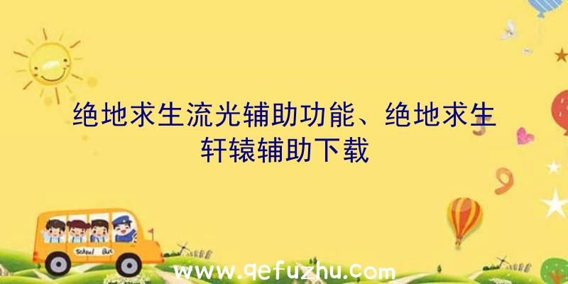 绝地求生流光辅助功能、绝地求生轩辕辅助下载