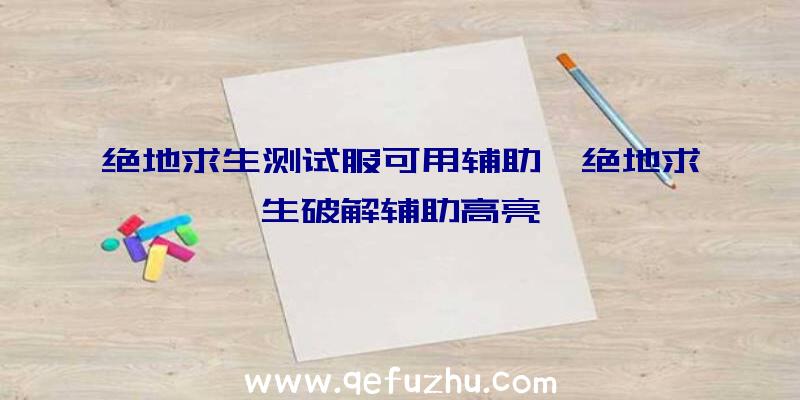 绝地求生测试服可用辅助、绝地求生破解辅助高亮