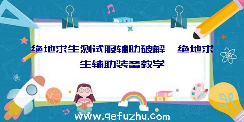 绝地求生测试服辅助破解、绝地求生辅助装备教学