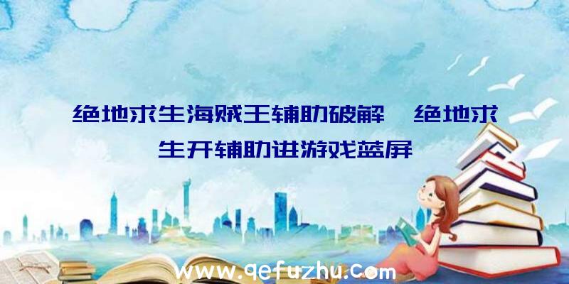 绝地求生海贼王辅助破解、绝地求生开辅助进游戏蓝屏