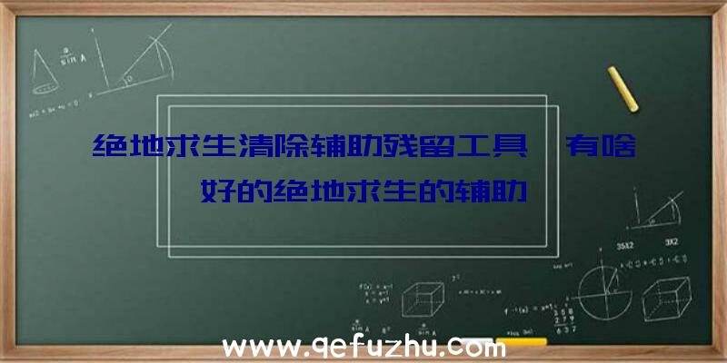 绝地求生清除辅助残留工具、有啥好的绝地求生的辅助