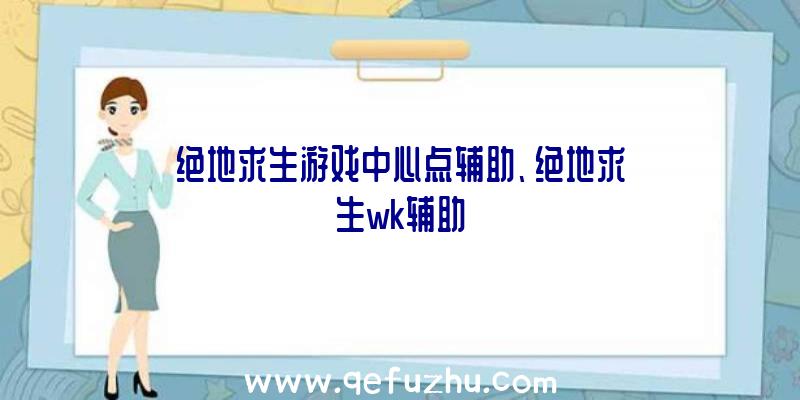 绝地求生游戏中心点辅助、绝地求生wk辅助