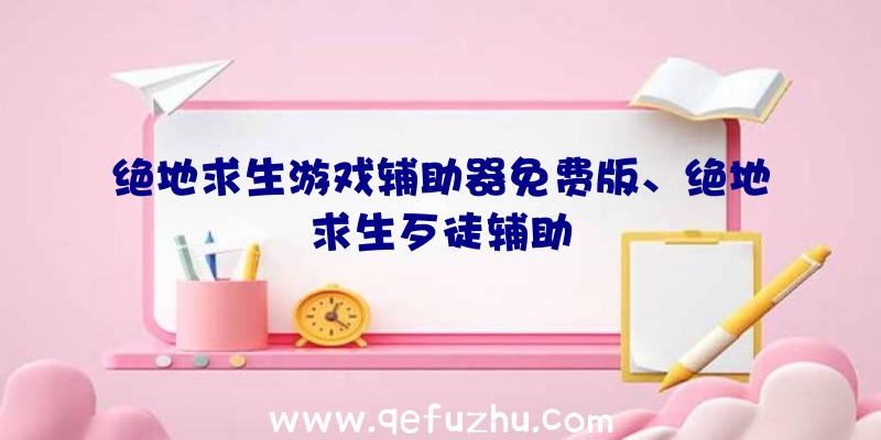 绝地求生游戏辅助器免费版、绝地求生歹徒辅助