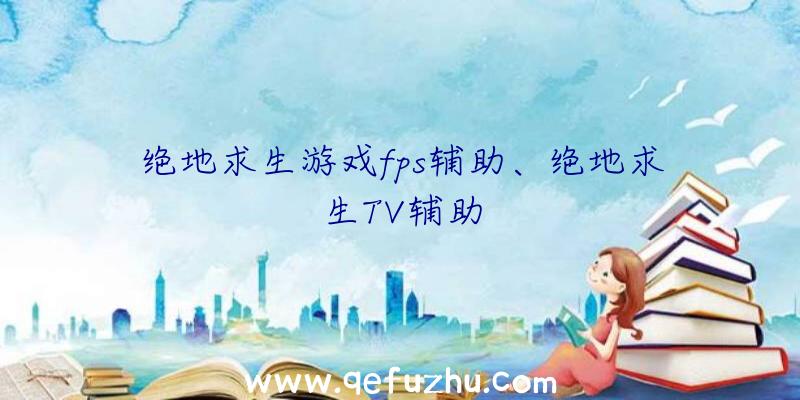 绝地求生游戏fps辅助、绝地求生TV辅助