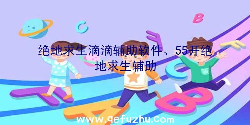 绝地求生滴滴辅助软件、55开绝地求生辅助