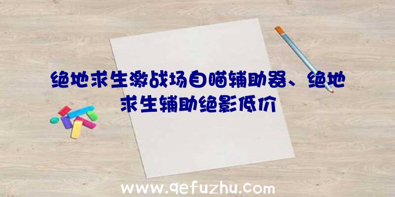 绝地求生激战场自瞄辅助器、绝地求生辅助绝影低价