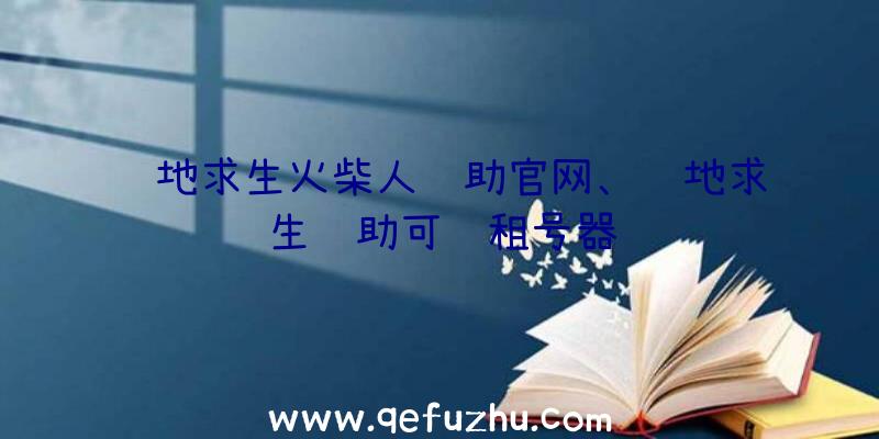 绝地求生火柴人辅助官网、绝地求生辅助可过租号器