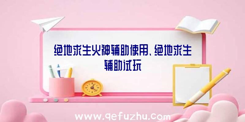 绝地求生火神辅助使用、绝地求生辅助试玩